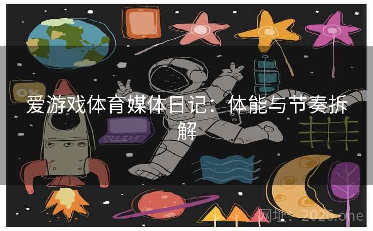 爱游戏体育媒体日记：体能与节奏拆解