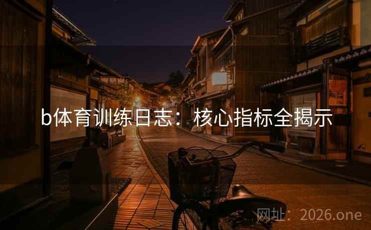 b体育训练日志：核心指标全揭示
