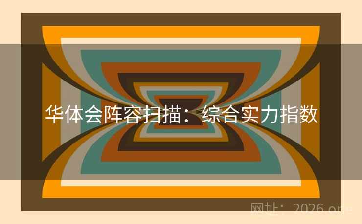 华体会阵容扫描：综合实力指数
