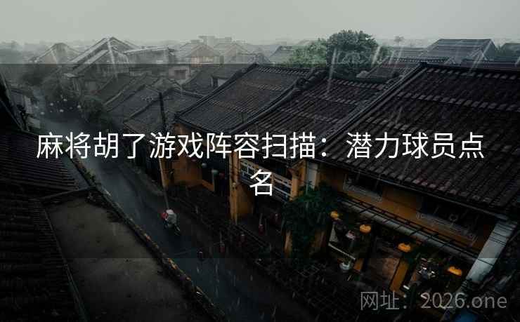 麻将胡了游戏阵容扫描：潜力球员点名