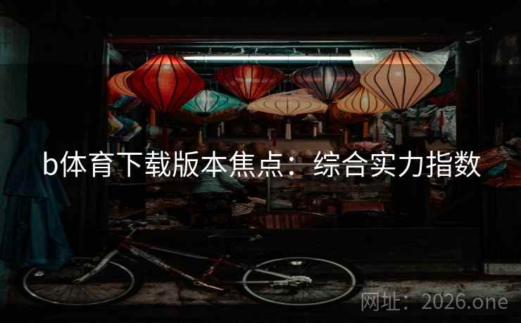 b体育下载版本焦点：综合实力指数