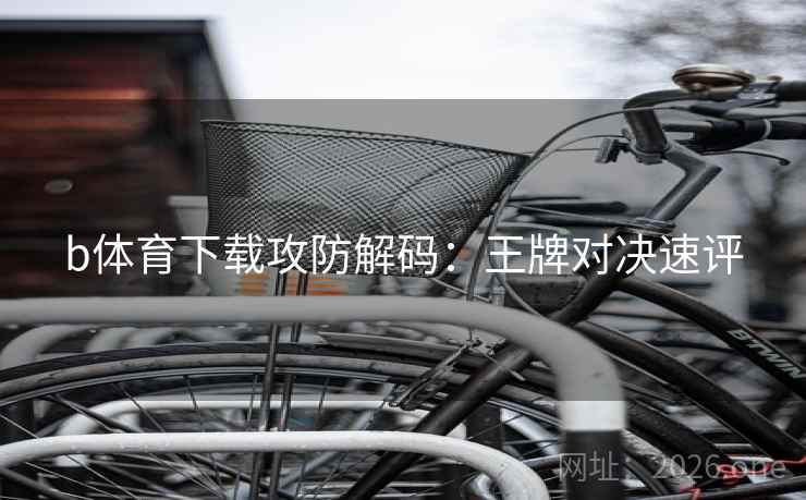 b体育下载攻防解码：王牌对决速评
