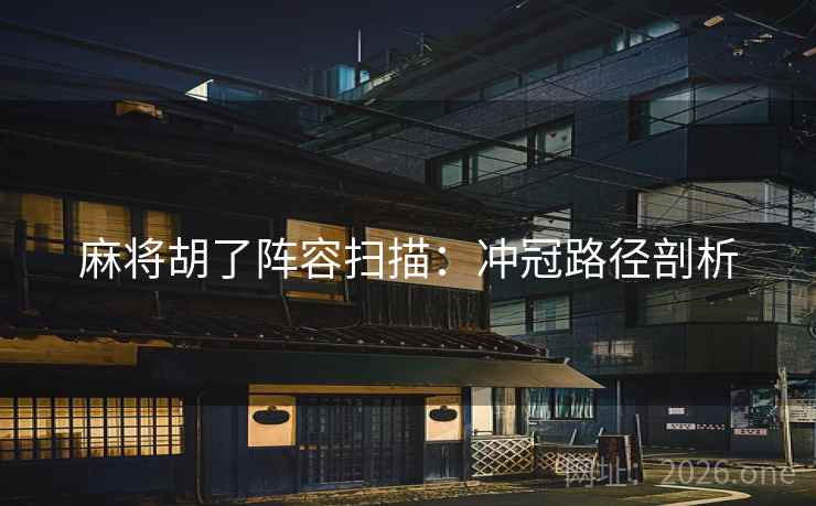 麻将胡了阵容扫描：冲冠路径剖析