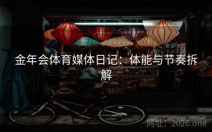 金年会体育媒体日记：体能与节奏拆解