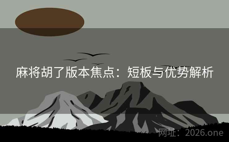 麻将胡了版本焦点：短板与优势解析