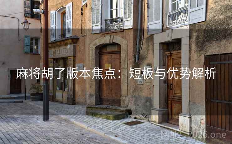 麻将胡了版本焦点：短板与优势解析
