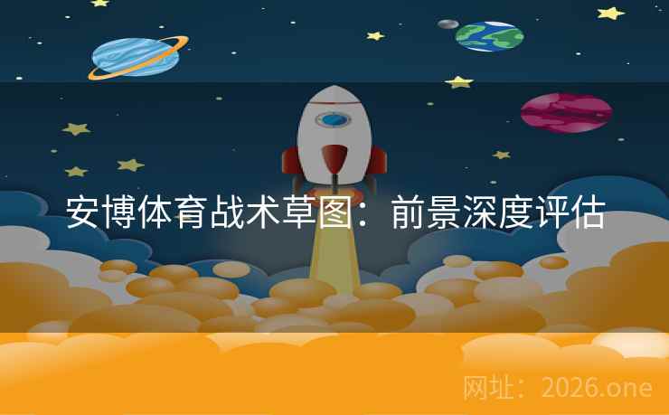 安博体育战术草图：前景深度评估