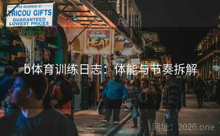 b体育训练日志：体能与节奏拆解