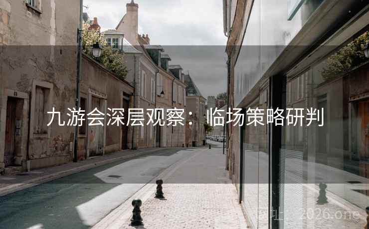 九游会深层观察：临场策略研判