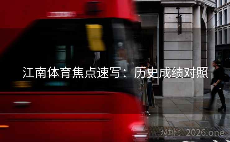 江南体育焦点速写：历史成绩对照