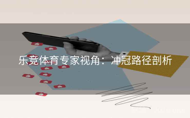 乐竞体育专家视角：冲冠路径剖析