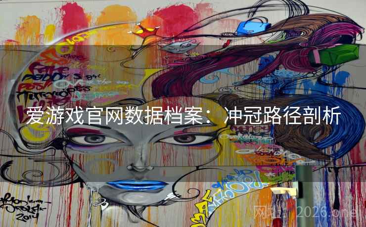 爱游戏官网数据档案：冲冠路径剖析