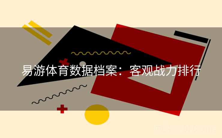 易游体育数据档案：客观战力排行