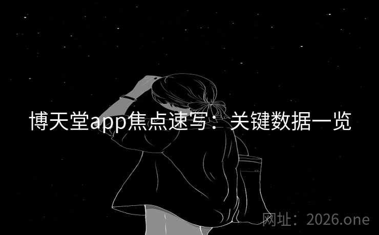 博天堂app焦点速写：关键数据一览