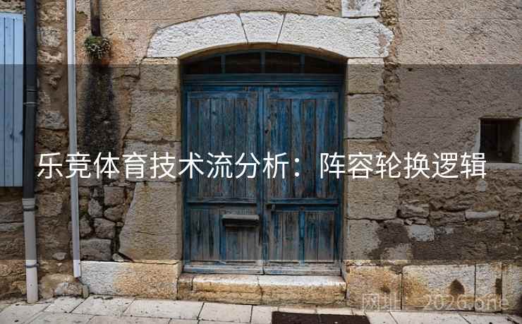 乐竞体育技术流分析：阵容轮换逻辑