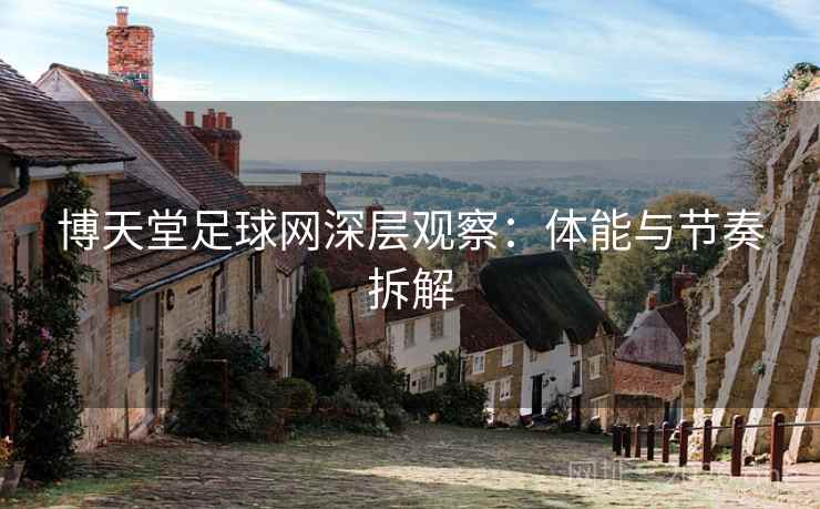 博天堂足球网深层观察：体能与节奏拆解