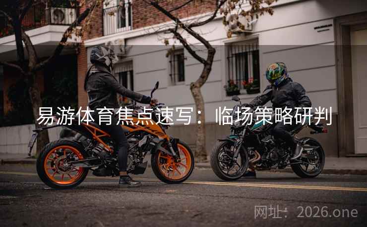 易游体育焦点速写：临场策略研判