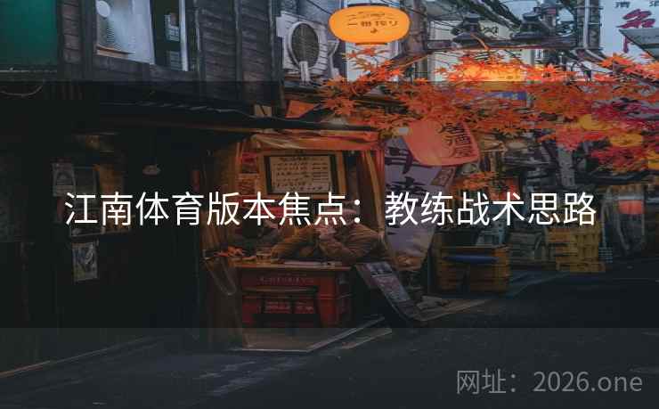 江南体育版本焦点：教练战术思路