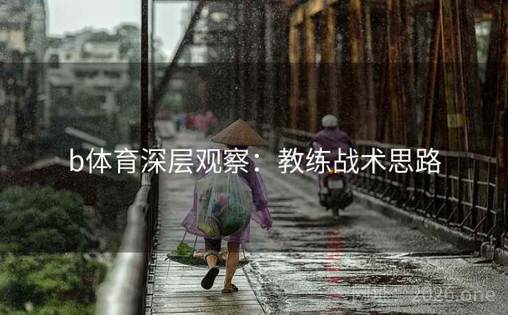 b体育深层观察：教练战术思路