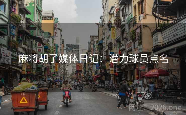 麻将胡了媒体日记：潜力球员点名