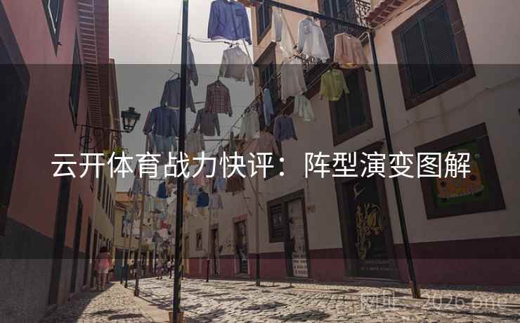 云开体育战力快评：阵型演变图解