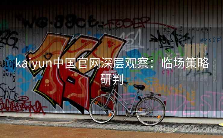 kaiyun中国官网深层观察：临场策略研判