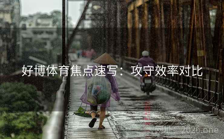 好博体育焦点速写：攻守效率对比