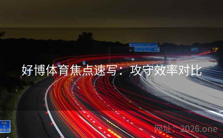 好博体育焦点速写：攻守效率对比