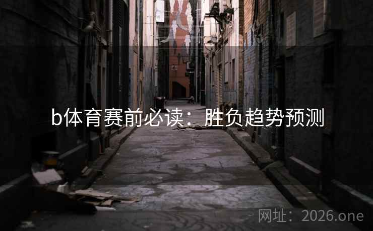 b体育赛前必读：胜负趋势预测