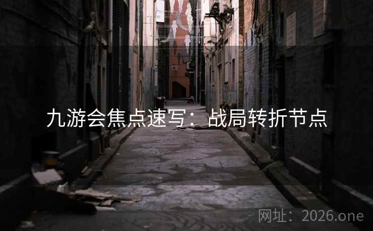九游会焦点速写：战局转折节点
