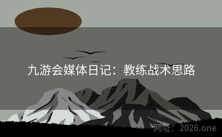 九游会媒体日记：教练战术思路