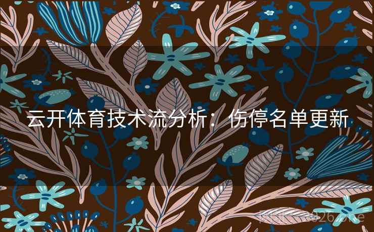 云开体育技术流分析：伤停名单更新