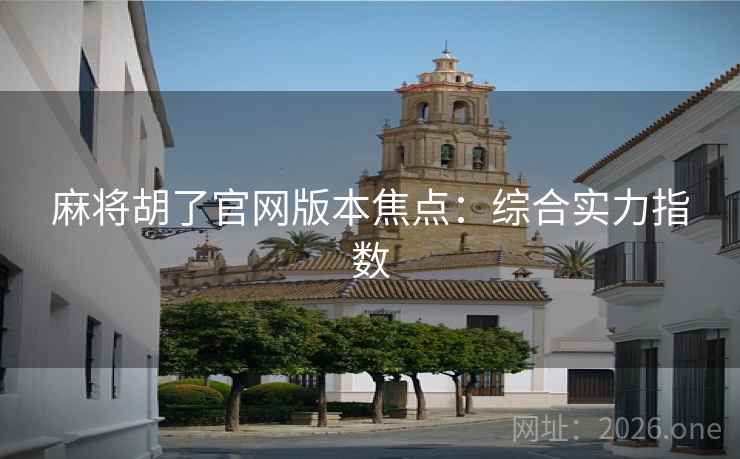 麻将胡了官网版本焦点：综合实力指数
