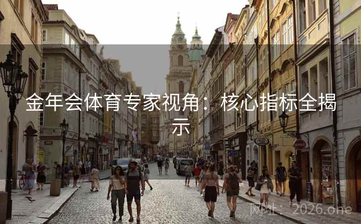 金年会体育专家视角：核心指标全揭示