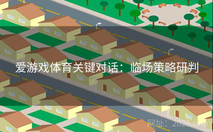 爱游戏体育关键对话：临场策略研判
