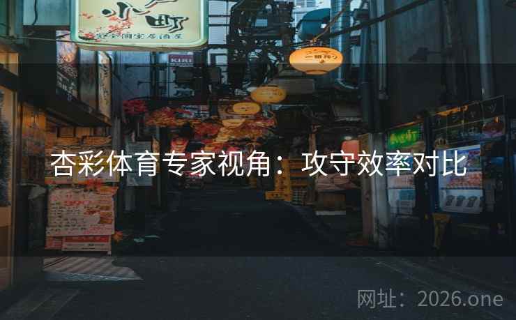 杏彩体育专家视角：攻守效率对比