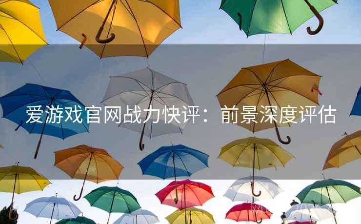 爱游戏官网战力快评：前景深度评估