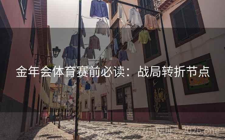 金年会体育赛前必读：战局转折节点