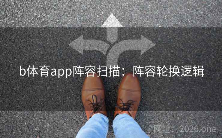 b体育app阵容扫描：阵容轮换逻辑