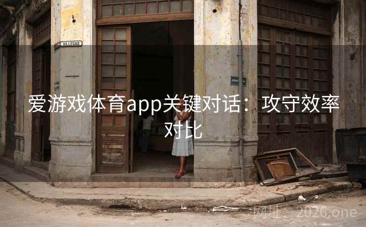 爱游戏体育app关键对话：攻守效率对比
