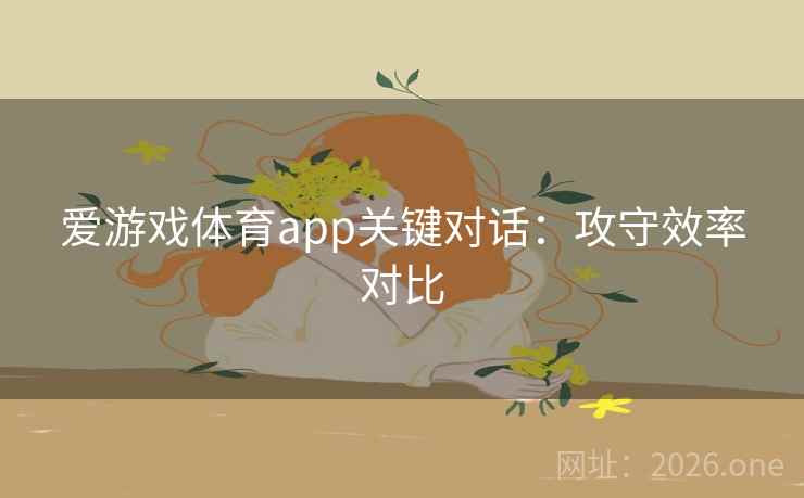 爱游戏体育app关键对话：攻守效率对比
