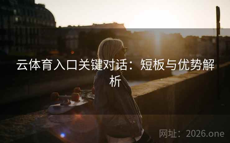 云体育入口关键对话：短板与优势解析