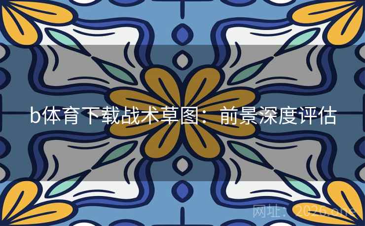 b体育下载战术草图：前景深度评估