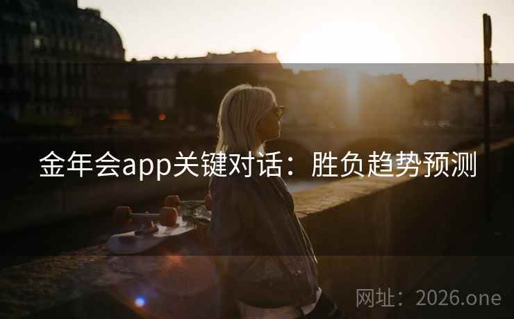 金年会app关键对话：胜负趋势预测