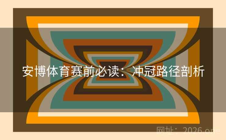 安博体育赛前必读：冲冠路径剖析