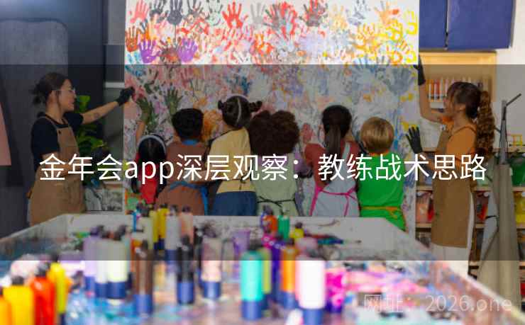 金年会app深层观察：教练战术思路