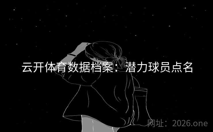 云开体育数据档案：潜力球员点名