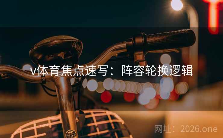 v体育焦点速写：阵容轮换逻辑