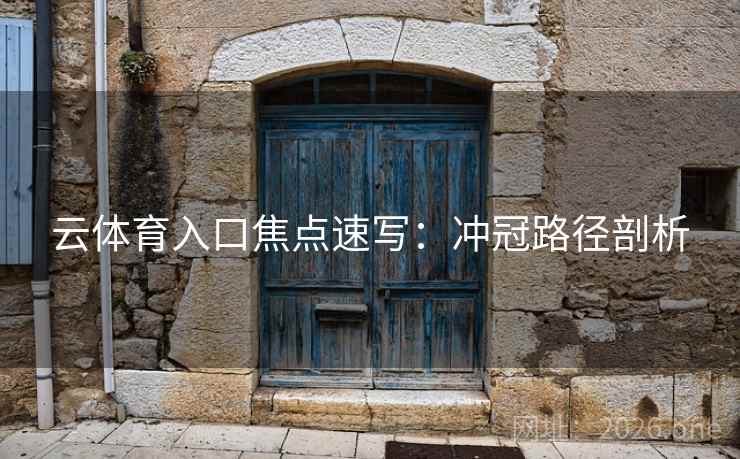 云体育入口焦点速写：冲冠路径剖析