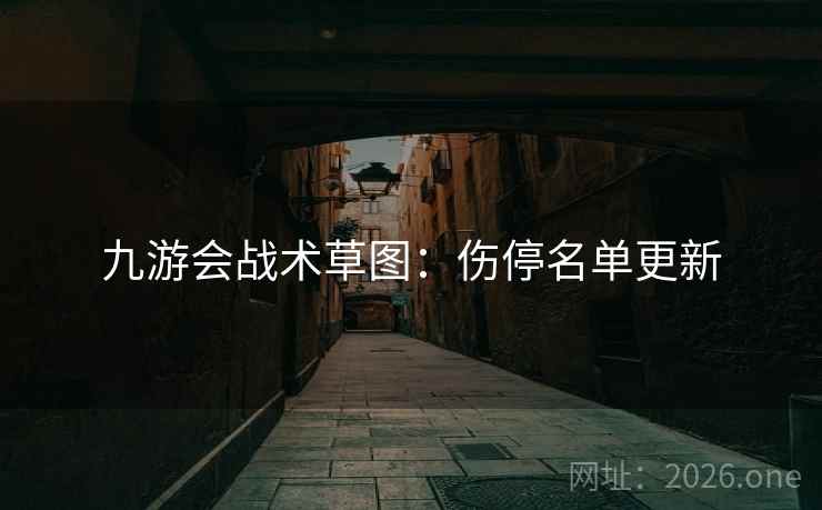 九游会战术草图：伤停名单更新